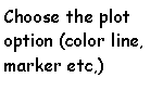 Casella di testo: Choose the plot option (color line, marker etc,)